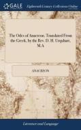 The Odes Of Anacreon. Translated From The Greek, By The Rev. D. H. Urquhart, M.a di Anacreon edito da Gale Ecco, Print Editions