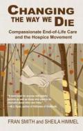 Changing the Way We Die: Compassionate End-Of-Life Care and the Hospice Movement di Fran Smith, Sheila Himmel edito da Thorndike Press