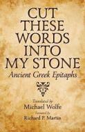 Cut these Words into My Stone - Ancient Greek Epitaphs di Michael Wolfe edito da Johns Hopkins University Press