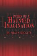 Paths Of A Haunted Imagination di Shaun Diggity edito da America Star Books