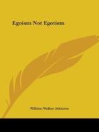 Egoism Not Egotism di William Walker Atkinson edito da Kessinger Publishing, Llc