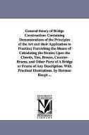 General Theory of Bridge Construction: Containing Demonstrations of the Principles of the Art and Their Application to P di Herman Haupt edito da UNIV OF MICHIGAN PR
