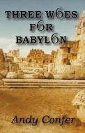 Three Woes for Babylon di W. Andrew Confer edito da Aardvark Global Publishing dba ECKO Publishing