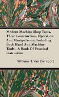 Modern Machine Shop Tools, Their Construction, Operation And Manipulation, Including Both Hand And Machine Tools - A Boo di William H. van Dervoort edito da Woods Press