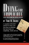 Dying for Triplicate: A True Story of Addiction, Survival & Recovery di Todd A. Zalkins edito da Createspace