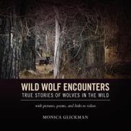 Wild Wolf Encounters: True Stories of Wolves in the Wild with Pictures, Poems, and Links to Videos di Monica Glickman edito da Createspace