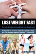Lose Weight Fast - The Safe, Healthy and Easy Way to Fast Weight Loss di James Driver edito da Createspace