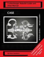 Case Turbocharger J802908/3802908: Turbo Rebuild Guide and Shop Manual di Brian Smothers edito da Createspace