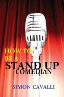 How to Be a Stand Up Comedian: The Beginners Guide Towards Becoming a Successful Stand-Up Comedian di Simon Cavalli edito da Createspace