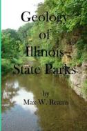Geology of Illinois State Parks: A Guide to the Physical Side of 28 Must-See Wonders of Illinois di Max W. Reams edito da Createspace