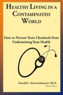 Healthy Living in a Contaminated World: How to Prevent Toxic Chemicals from Undermining Your Health di Dr Donald L. Hoernschemeyer edito da Createspace