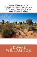 Why I Believe in Poverty, Successward: A Young Man's Book for Young Men di Edward William Bok edito da Createspace