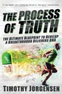 Process of Truth: The Ultimate Blueprint to Develop a Breakthrough Believer's DNA di Timothy Jorgensen edito da Createspace