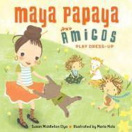 Maya Papaya and Amigos Play Dress-Up di Susan Middleton Elya, MARIA MOLA edito da Charlesbridge Publishing,U.S.
