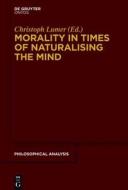 Morality in Times of Naturalising the Mind di Christoph Lumer edito da Walter de Gruyter