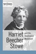 Harriet Beecher Stowe and the Abolitionist Movement di Alison Morretta edito da Cavendish Square Publishing