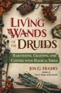 Living Wands of the Druids: Harvesting, Crafting, and Casting with Magical Tools di Jon G. Hughes edito da DESTINY BOOKS