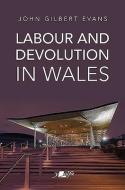 Labour And Devolution In Wales di John Gilbert Evans edito da Y Lolfa