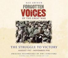 Forgotten Voices of the Great War: The Struggle to Victory: August 1917 - November 1918 di Max Arthur edito da Random House Audio Publishing Group
