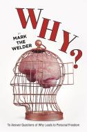 Why?: To Answer Questions of Why Leads to Personal Freedom di Mark The Welder edito da SHARK & SIREN PR