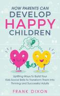 How Parents Can Develop Happy Children di Frank Dixon edito da Go Make A Change