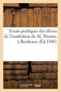 Essais Poétiques Des Élèves de l'Institution de M. Worms, À Bordeaux (Éd.1840) di Sans Auteur edito da Hachette Livre - Bnf