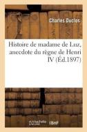 Histoire De Madame De Luz, Anecdote Du Regne De Henri IV di DUCLOS-C edito da Hachette Livre - BNF