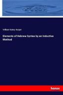 Elements of Hebrew Syntax by an Inductive Method di William Rainey Harper edito da hansebooks