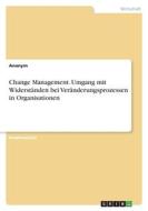 Change Management. Umgang mit Widerständen bei Veränderungsprozessen in Organisationen di Anonym edito da GRIN Verlag