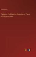 Tables to Facilitate the Reduction of Places of the Fixed Stars di Anonymous edito da Outlook Verlag