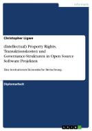 (Intellectual) Property Rights, Transaktionskosten und Governance-Strukturen in Open Source Software Projekten di Christopher Ligwe edito da GRIN Publishing