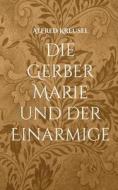 Die Gerber Marie und der Einarmige di Alfred Kreusel edito da Books on Demand