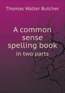 A Common Sense Spelling Book In Two Parts di Thomas Walter Butcher edito da Book On Demand Ltd.