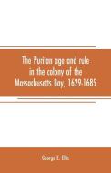 The Puritan age and rule in the colony of the Massachusetts Bay, 1629-1685 di George E. Ellis edito da Alpha Editions