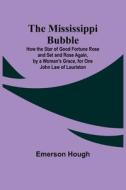 The Mississippi Bubble; How the Star of Good Fortune Rose and Set and Rose Again, by a Woman's Grace, for One John Law of Lauriston di Emerson Hough edito da Alpha Editions