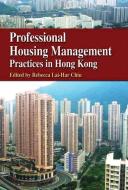 Professional Housing Management Practices in Hong Kong di Rebecca Lai-har Chiu edito da HONG KONG UNIV PR