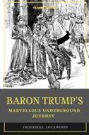 Baron Trump's Marvellous Underground Journey di Lockwood Ingersoll Lockwood edito da Independently Published