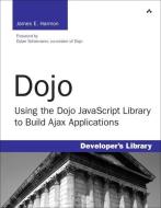 Dojo: Using the Dojo JavaScript Library to Build Ajax Applications di James E. Harmon edito da PRENTICE HALL COMPUTER
