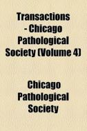 Transactions - Chicago Pathological Society (volume 4) di Chicago Pathological Society edito da General Books Llc