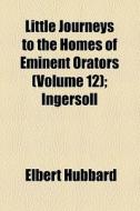 Little Journeys To The Homes Of Eminent Orators di Elbert Hubbard edito da General Books Llc