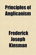 Principles Of Anglicanism di Frederick Joseph Kinsman edito da General Books Llc