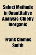 Select Methods In Quantitative Analysis di Byron William Cheever, Frank Clemes Smith edito da General Books Llc