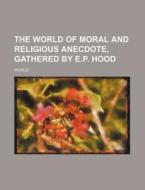 The World Of Moral And Religious Anecdote, Gathered By E.p. Hood di World edito da General Books Llc