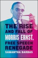 The Rise and Fall of Morris Ernst, Free Speech Renegade di Samantha Barbas edito da The University of Chicago Press