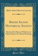 Rhode Island Historical Society: Sketch of Its History with List of Papers Read at Its Stated Meetings (Classic Reprint) di Rhode Island Historical Society edito da Forgotten Books