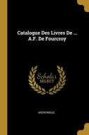 Catalogue Des Livres De ... A.F. De Fourcroy di Anonymous edito da WENTWORTH PR