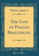 The Life of Poggio Bracciolini (Classic Reprint) di William Shepherd edito da Forgotten Books