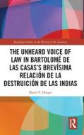 The Unheard Voice Of Law In Bartolome De Las Casas's Brevisima Relacion De La Destruicion De Las Indias di David T. Orique edito da Taylor & Francis Ltd