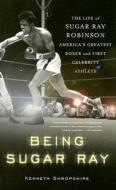 Being Sugar Ray: The Life of Sugar Ray Robinson, America's Greatest Boxer and First Celebrity Athlete di Kenneth Shropshire edito da CIVITAS BOOK