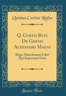 Q. Curtii Rufi de Gestis Alexandri Magni: Regis Macedonum Libri Qui Supersunt Octo (Classic Reprint) di Quintus Curtius Rufus edito da Forgotten Books